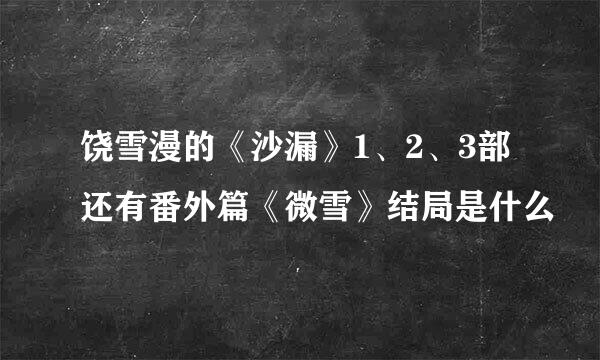 饶雪漫的《沙漏》1、2、3部还有番外篇《微雪》结局是什么