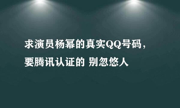 求演员杨幂的真实QQ号码，要腾讯认证的 别忽悠人