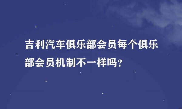 吉利汽车俱乐部会员每个俱乐部会员机制不一样吗？