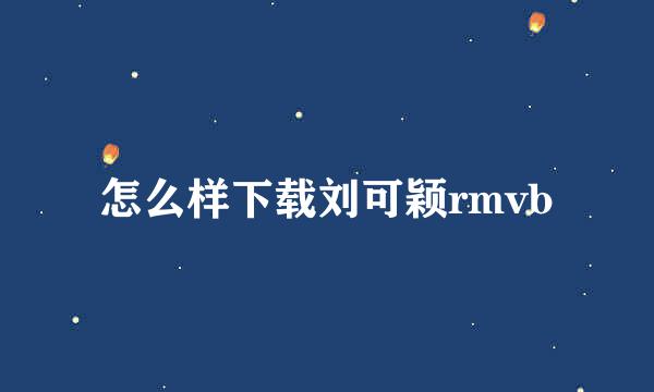 怎么样下载刘可颖rmvb