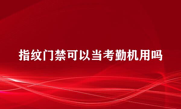 指纹门禁可以当考勤机用吗