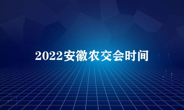 2022安徽农交会时间