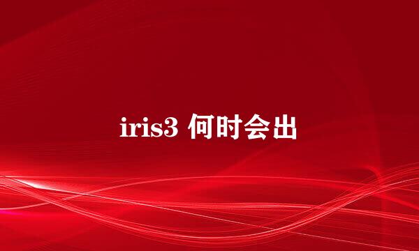 iris3 何时会出