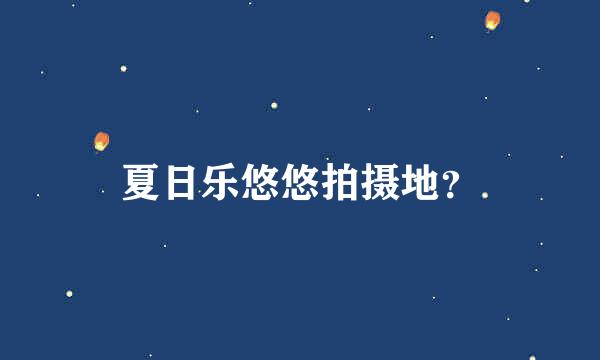 夏日乐悠悠拍摄地？