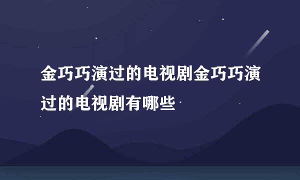 金巧巧演过的电视剧金巧巧演过的电视剧有哪些