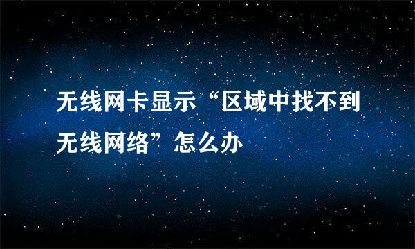 无线网卡显示“区域中找不到无线网络”怎么办