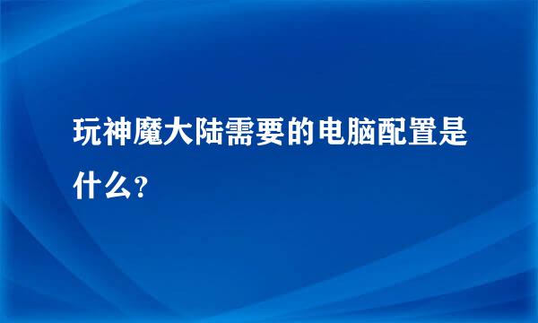 玩神魔大陆需要的电脑配置是什么？