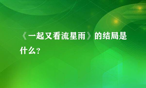 《一起又看流星雨》的结局是什么？