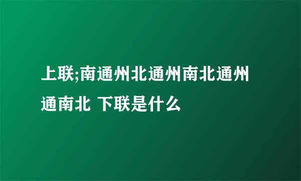 上联;南通州北通州南北通州通南北 下联是什么