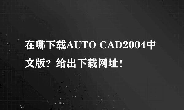 在哪下载AUTO CAD2004中文版？给出下载网址！