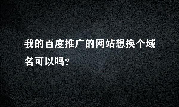 我的百度推广的网站想换个域名可以吗？