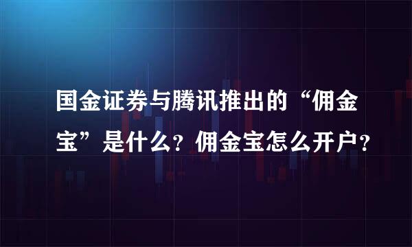 国金证券与腾讯推出的“佣金宝”是什么？佣金宝怎么开户？