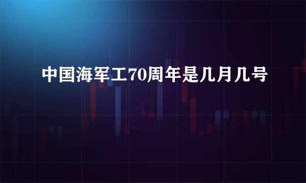 中国海军工70周年是几月几号