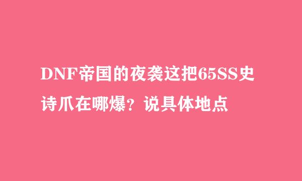 DNF帝国的夜袭这把65SS史诗爪在哪爆？说具体地点