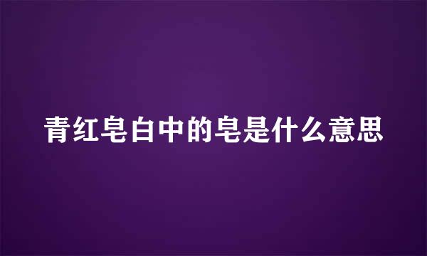 青红皂白中的皂是什么意思