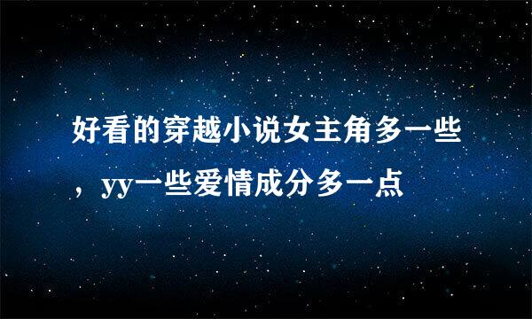 好看的穿越小说女主角多一些，yy一些爱情成分多一点