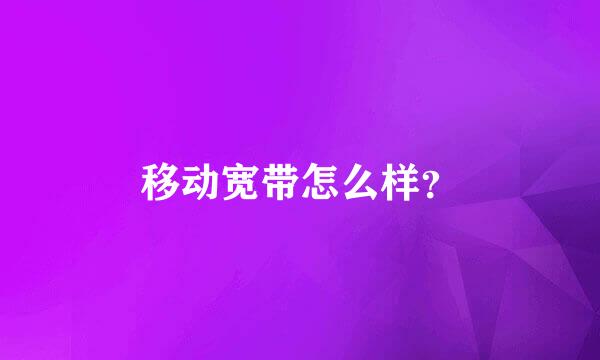 移动宽带怎么样？