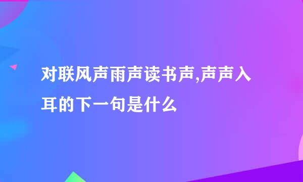 对联风声雨声读书声,声声入耳的下一句是什么