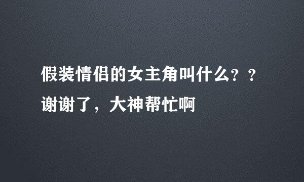 假装情侣的女主角叫什么？？谢谢了，大神帮忙啊