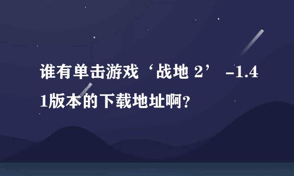 谁有单击游戏‘战地 2’ -1.41版本的下载地址啊？