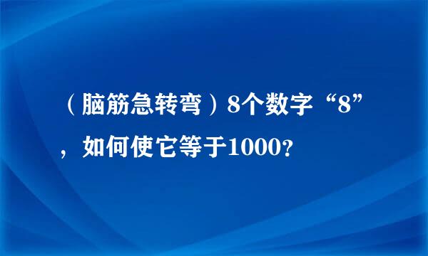 （脑筋急转弯）8个数字“8”，如何使它等于1000？