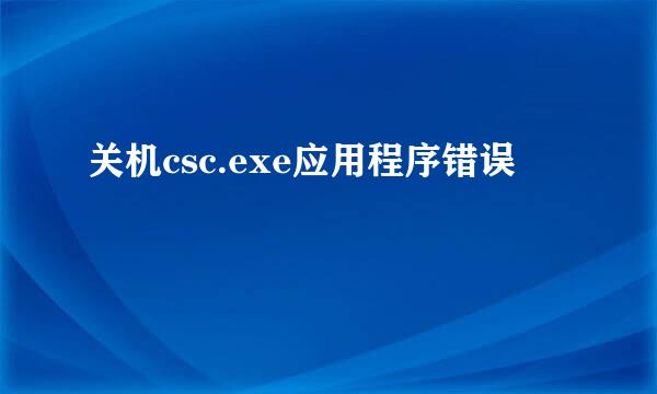 关机csc.exe应用程序错误