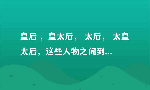 皇后 ，皇太后， 太后， 太皇太后，这些人物之间到底有何区别？