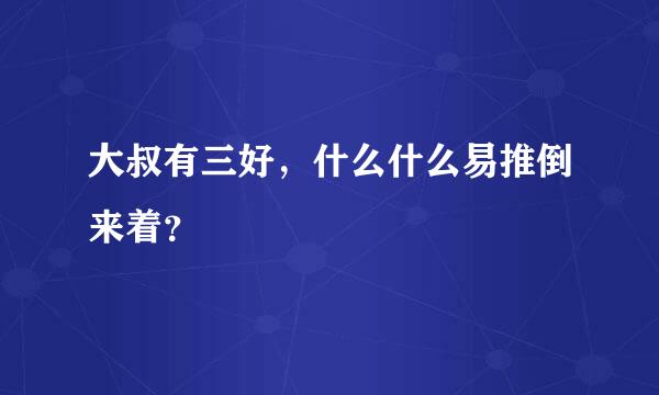 大叔有三好，什么什么易推倒来着？