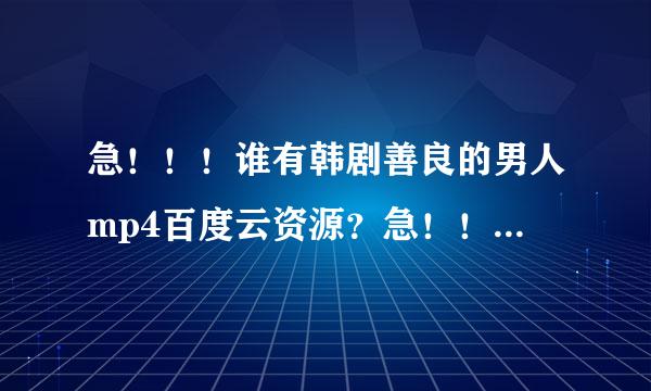 急！！！谁有韩剧善良的男人mp4百度云资源？急！！！求求！！！