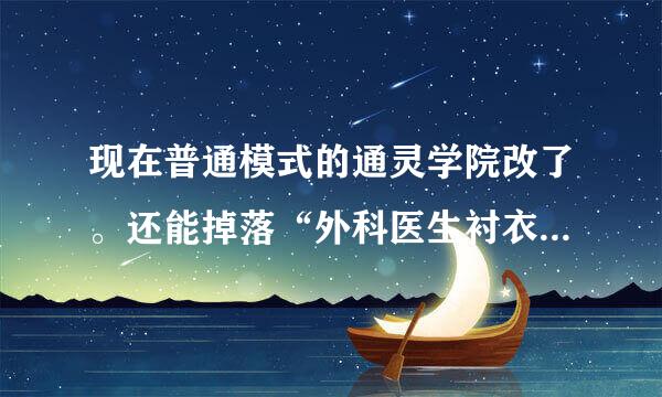 现在普通模式的通灵学院改了。还能掉落“外科医生衬衣”吗。这个东西绝版了吗