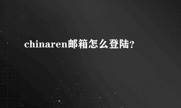 chinaren邮箱怎么登陆？