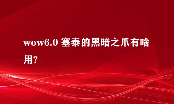 wow6.0 塞泰的黑暗之爪有啥用?