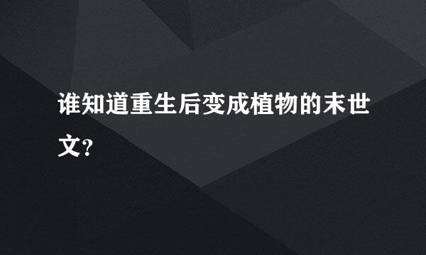 谁知道重生后变成植物的末世文？