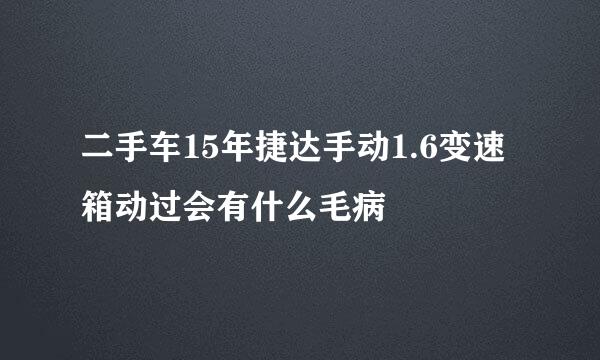 二手车15年捷达手动1.6变速箱动过会有什么毛病