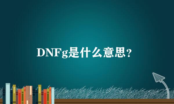 DNFg是什么意思？
