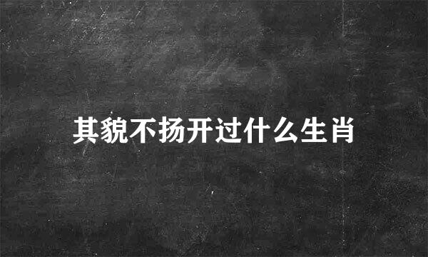 其貌不扬开过什么生肖