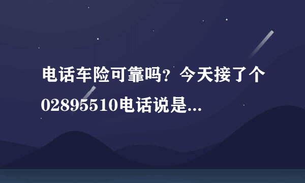 电话车险可靠吗？今天接了个02895510电话说是卖保险的 我买了