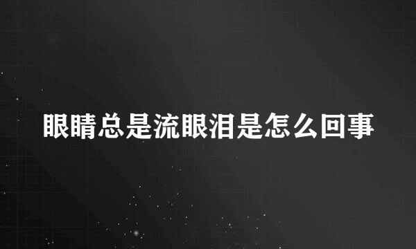 眼睛总是流眼泪是怎么回事