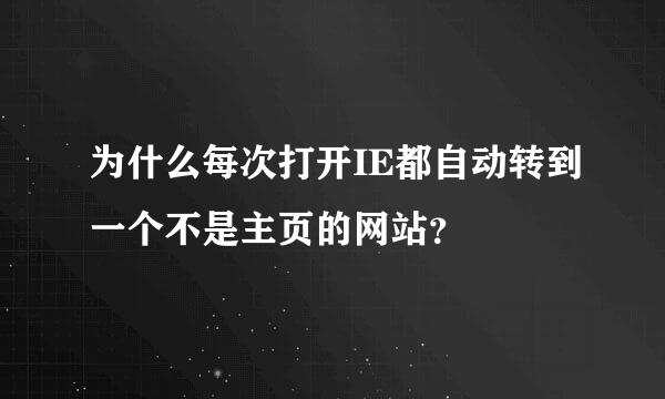 为什么每次打开IE都自动转到一个不是主页的网站？