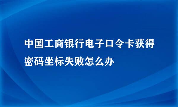 中国工商银行电子口令卡获得密码坐标失败怎么办