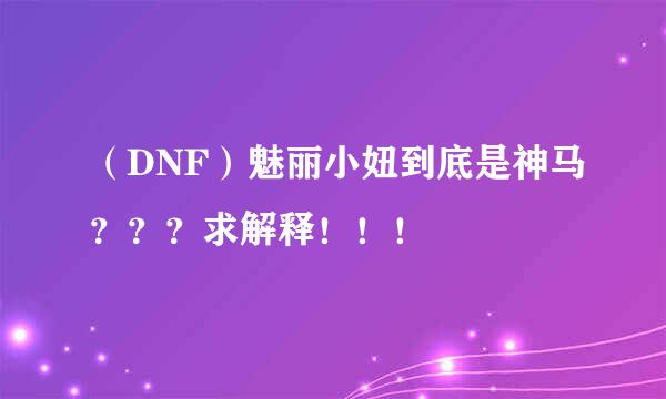 （DNF）魅丽小妞到底是神马？？？求解释！！！