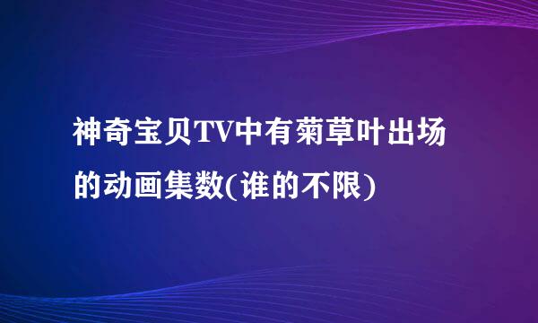 神奇宝贝TV中有菊草叶出场的动画集数(谁的不限)