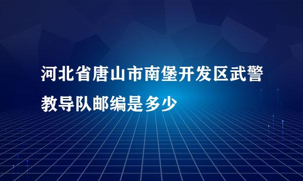 河北省唐山市南堡开发区武警教导队邮编是多少