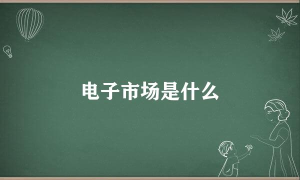 电子市场是什么