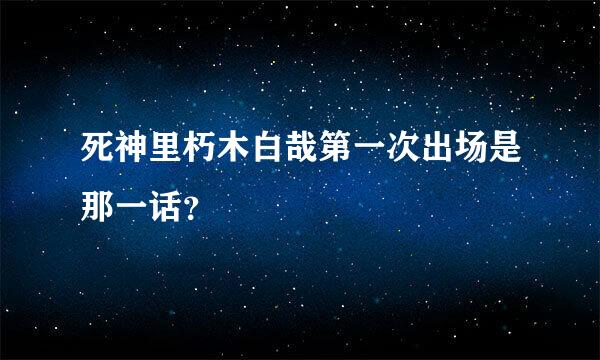 死神里朽木白哉第一次出场是那一话？