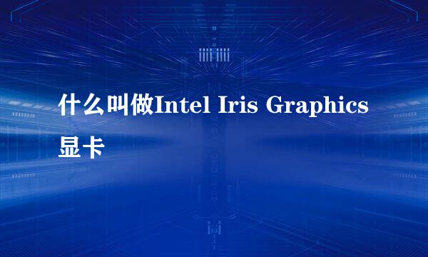 什么叫做Intel Iris Graphics显卡