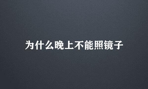 为什么晚上不能照镜子