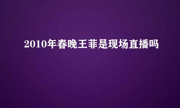 2010年春晚王菲是现场直播吗