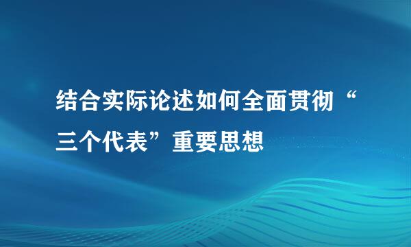 结合实际论述如何全面贯彻“三个代表”重要思想