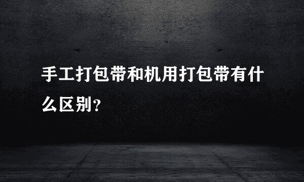 手工打包带和机用打包带有什么区别？